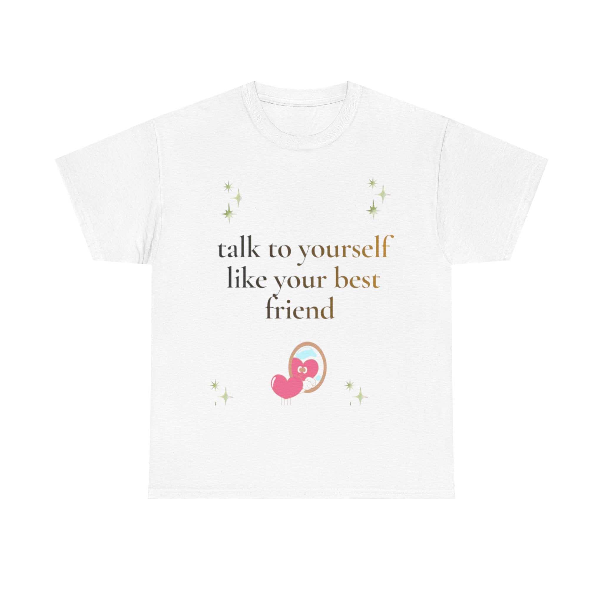 Talk to Yourself Like Your Best Friend T-Shirt | Encouraging Quote Tee